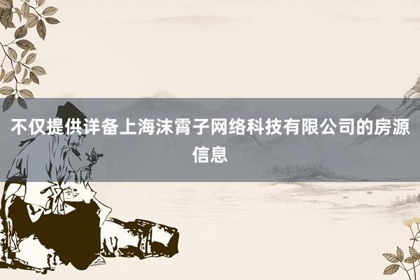 不仅提供详备上海沫霄子网络科技有限公司的房源信息