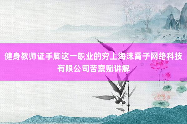 健身教师证手脚这一职业的穷上海沫霄子网络科技有限公司苦禀赋讲解
