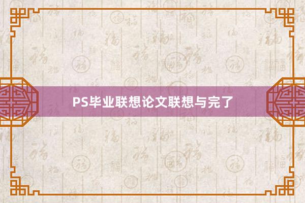 PS毕业联想论文联想与完了