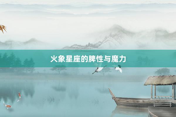 火象星座的脾性与魔力