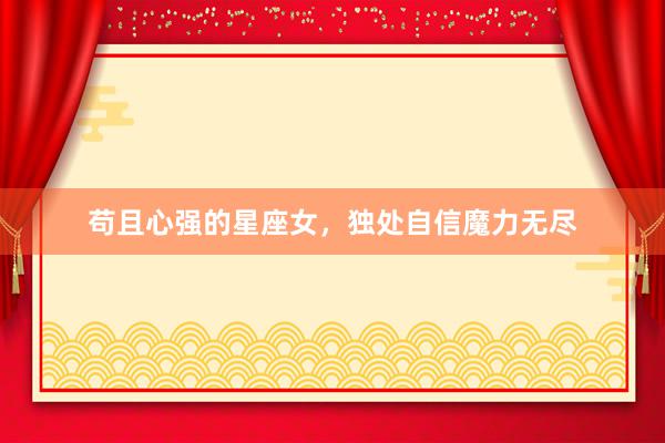 苟且心强的星座女，独处自信魔力无尽