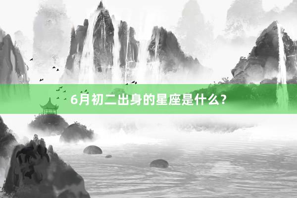 6月初二出身的星座是什么？