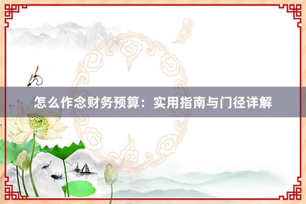怎么作念财务预算：实用指南与门径详解